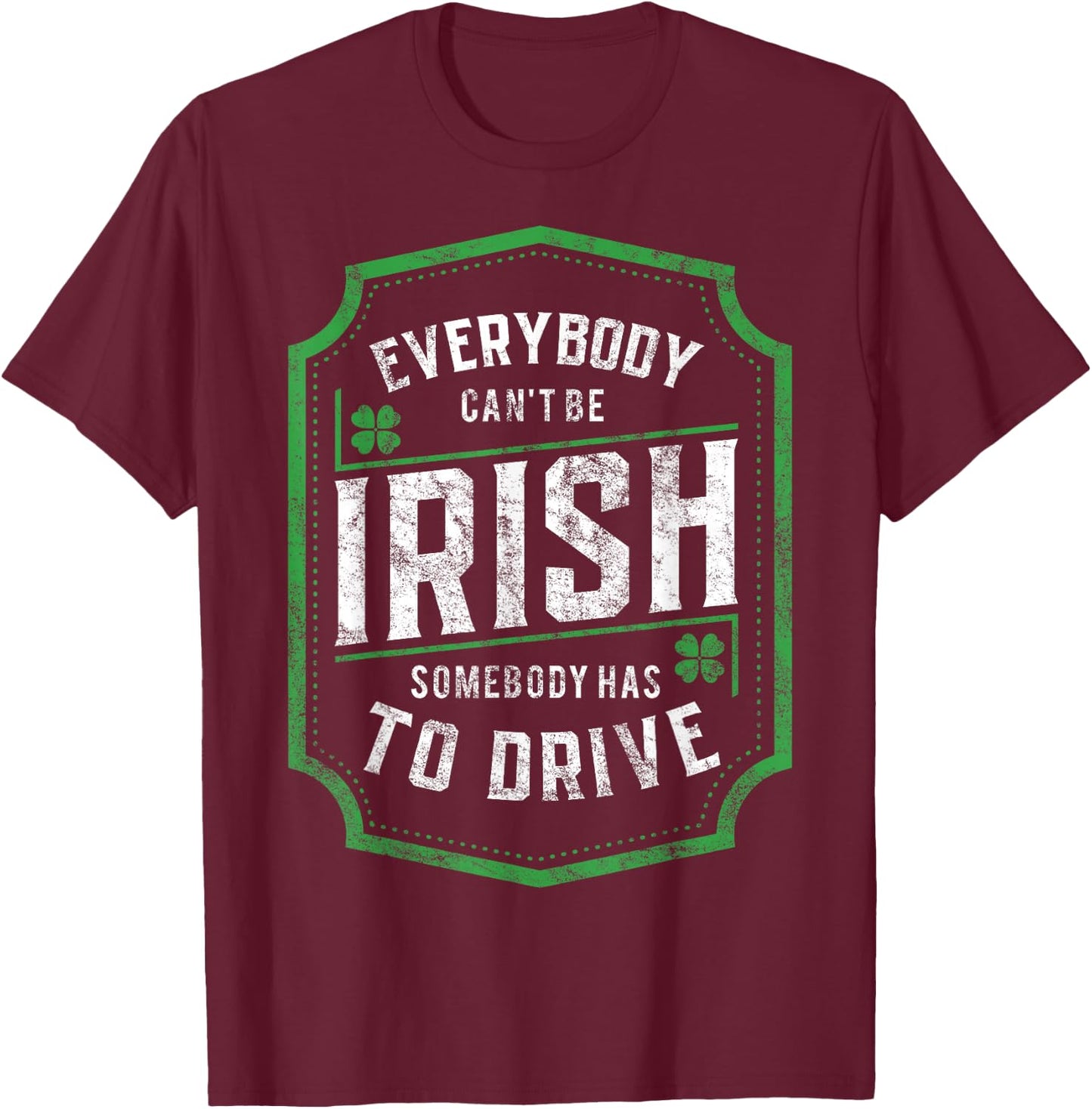 Everybody Can't Be Irish St. Patrick's Day Designated Driver T-Shirt - T-Shirt | Maroon