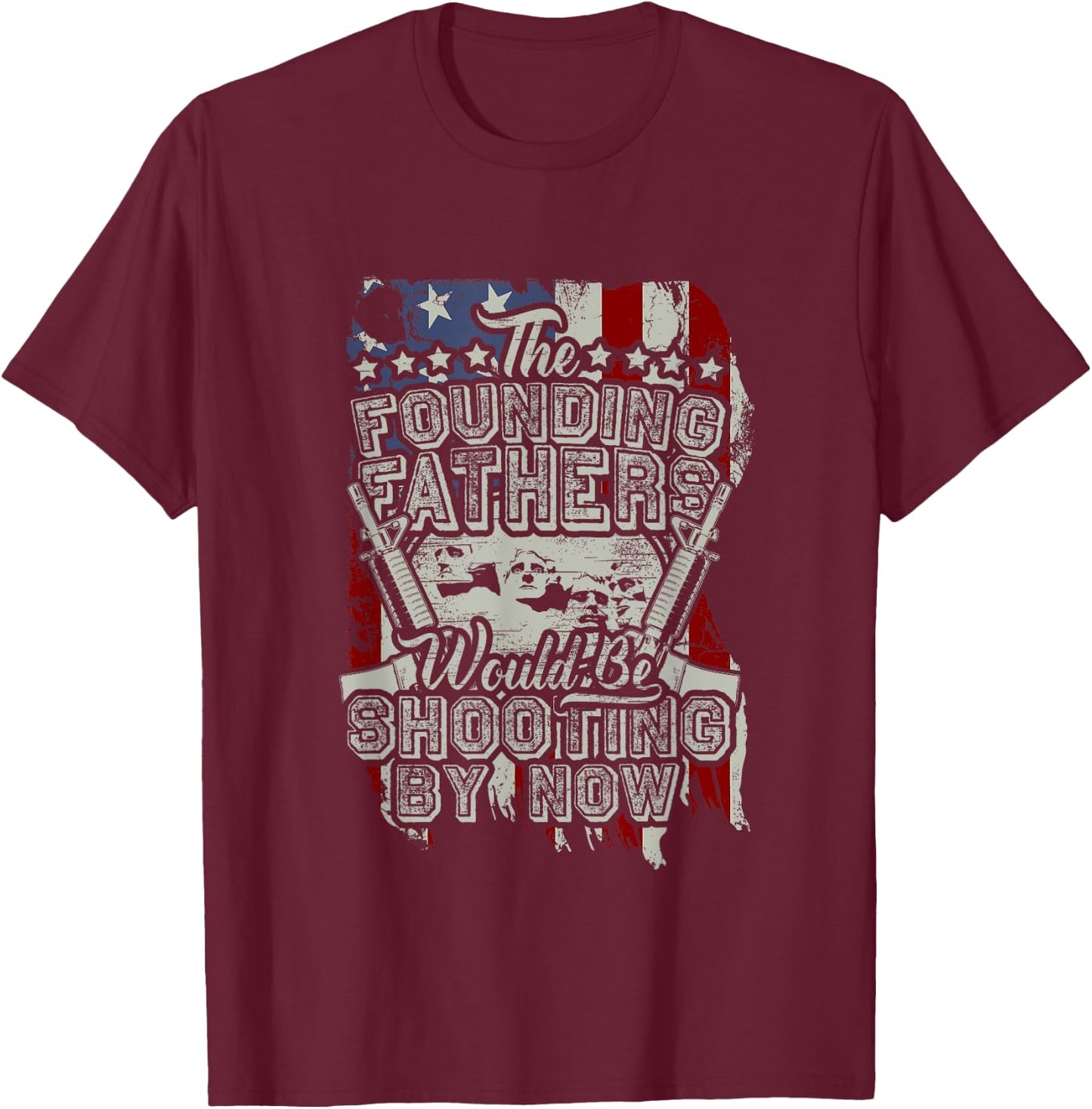 The Founding Fathers Would Be Shooting By Now! T-Shirt - T-Shirt | Maroon