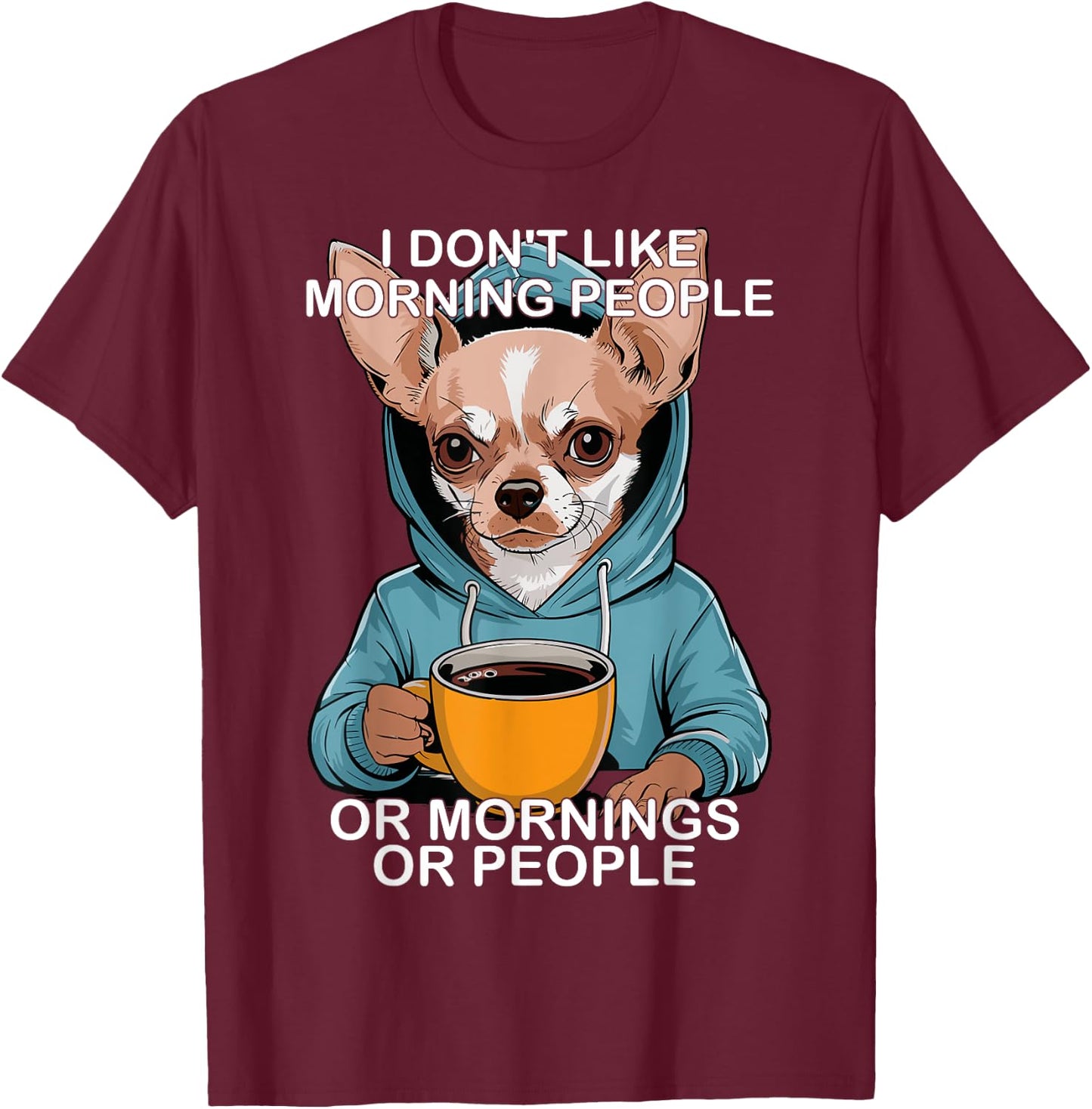 I Don't Like Morning People Or Mornings Or People Chihuahua T-Shirt - T-Shirt | Maroon