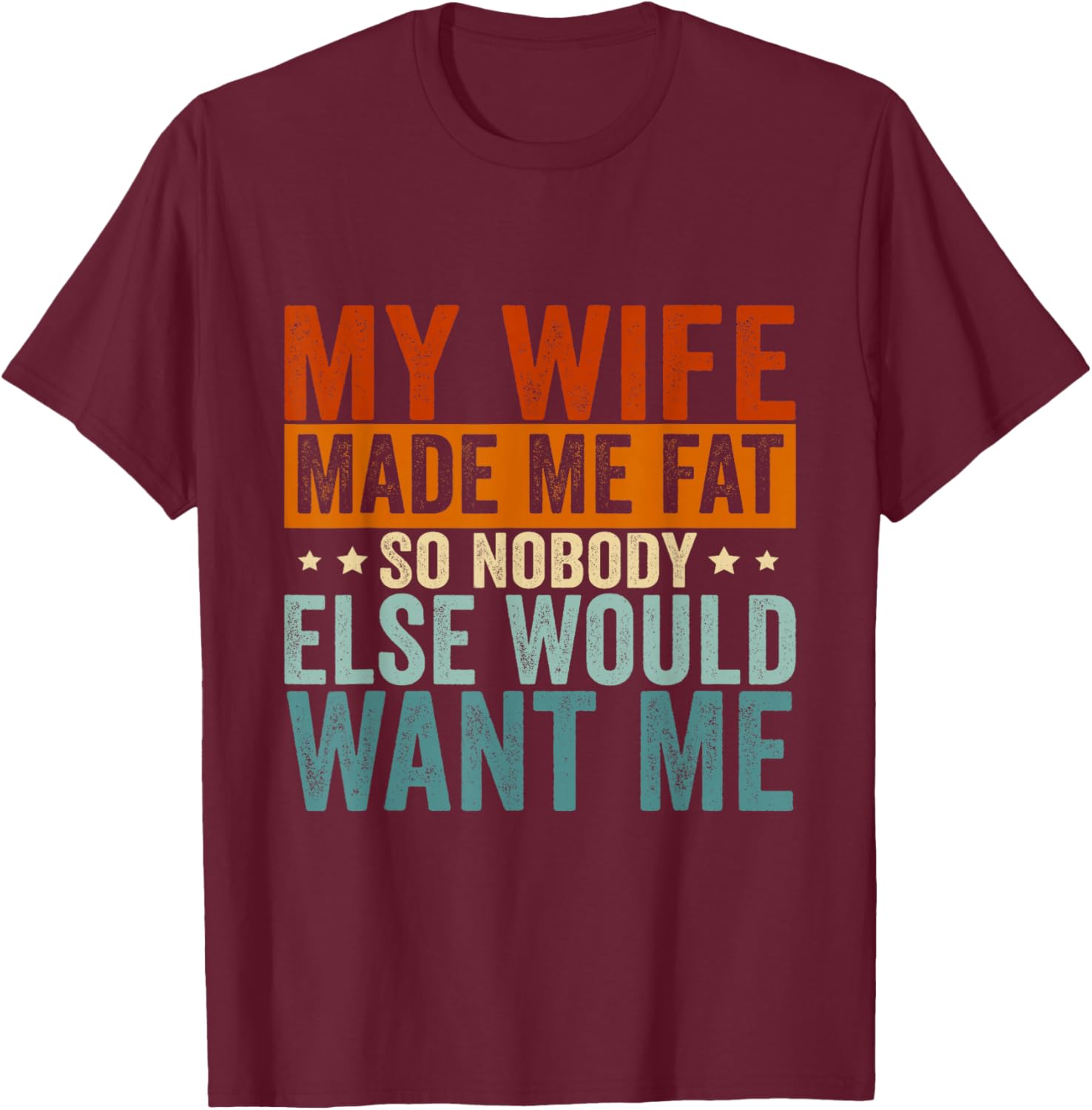 My Wife Made Me Fat So Nobody Else Would Want Me T-Shirt - T-Shirt | Maroon
