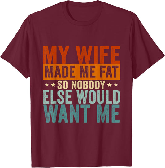 My Wife Made Me Fat So Nobody Else Would Want Me T-Shirt - T-Shirt | Maroon