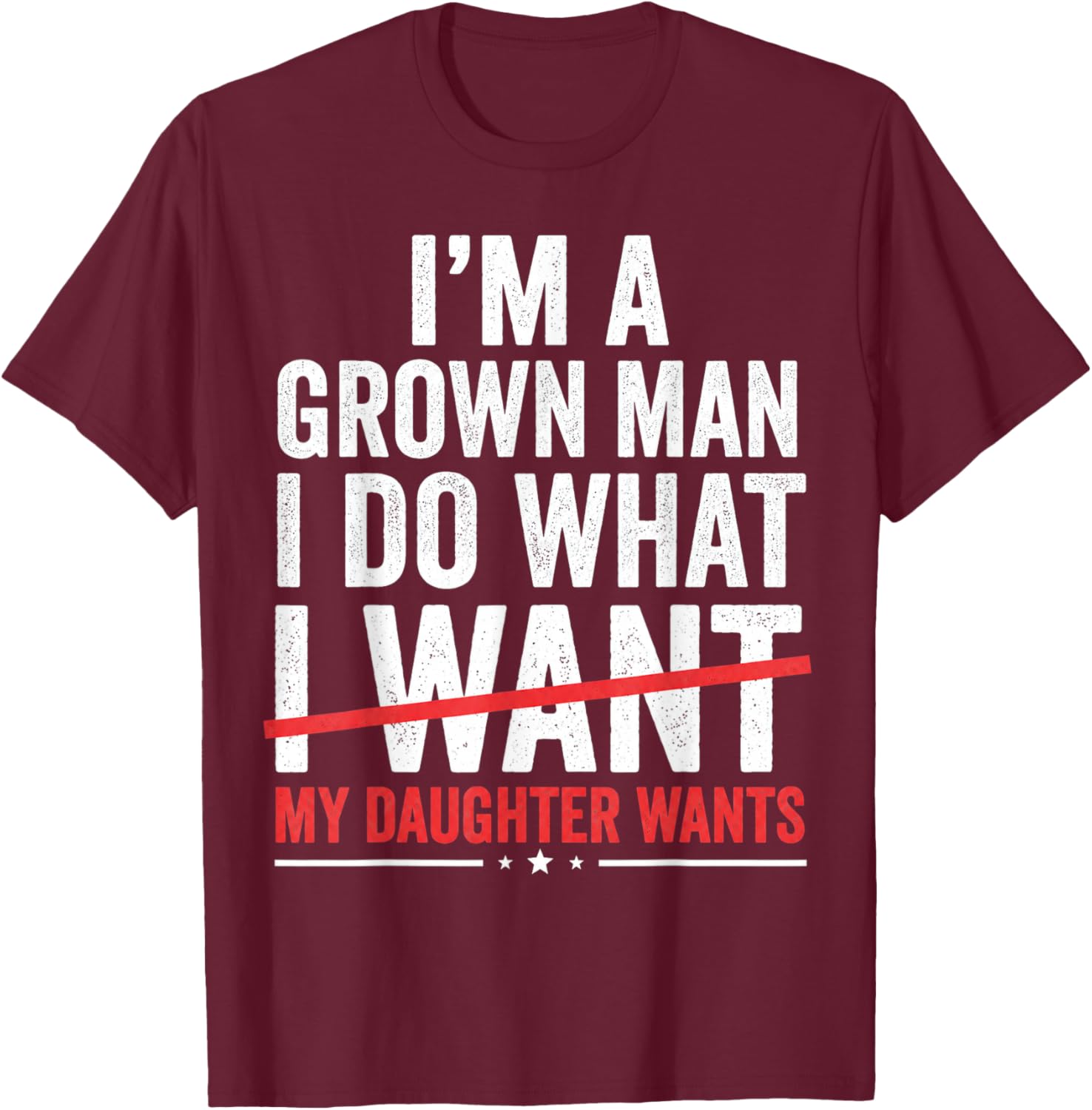 Im A Grown Man I Do What My Daughter Wants Funny Dad T-Shirt - T-Shirt | Maroon