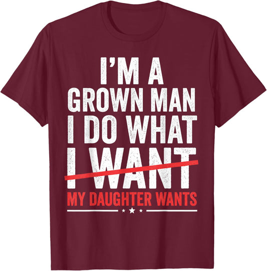 Im A Grown Man I Do What My Daughter Wants Funny Dad T-Shirt - T-Shirt | Maroon