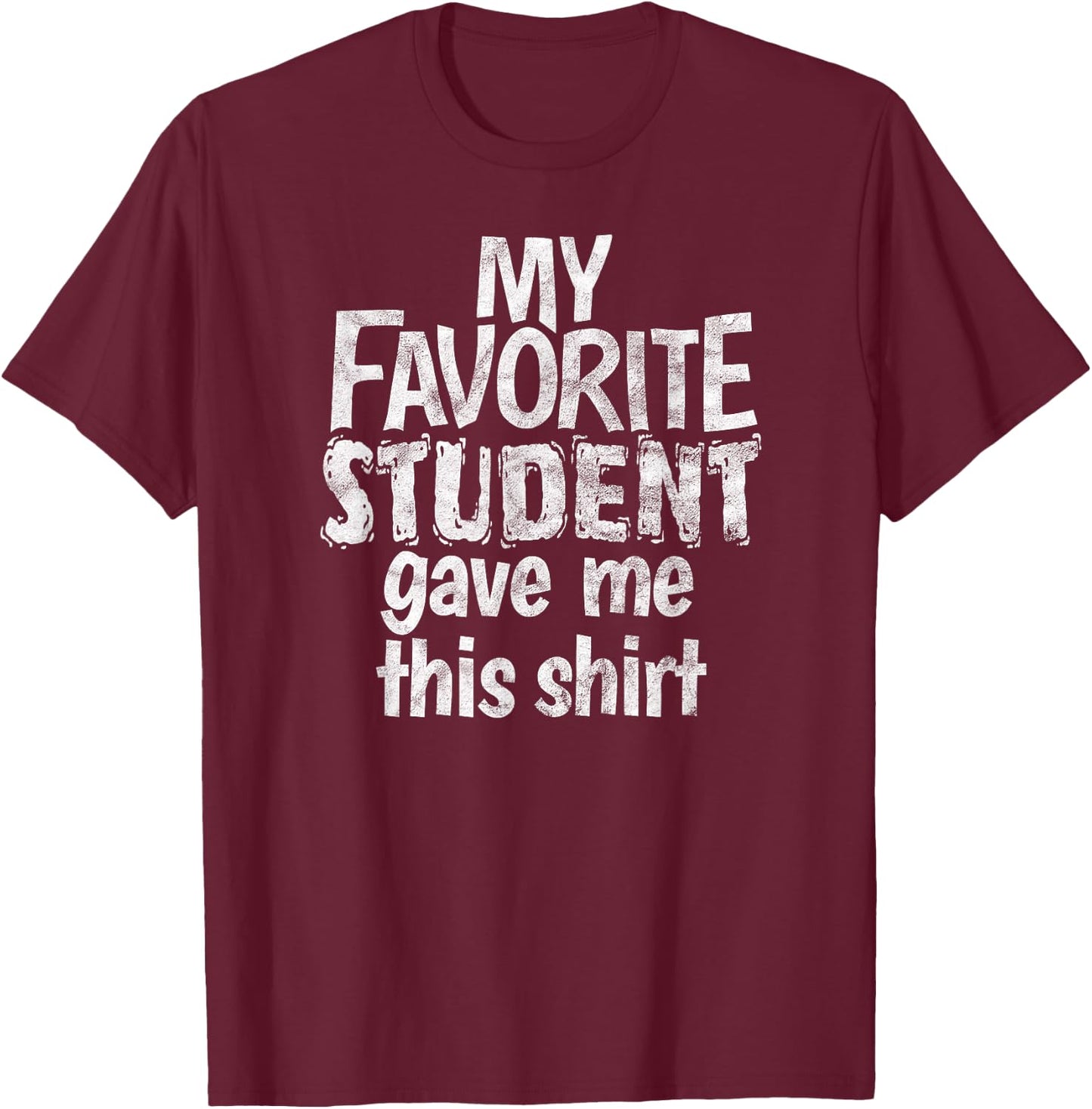 My Favorite Student Gave Me This Shirt Gag Gift T-Shirt - T-Shirt | Maroon