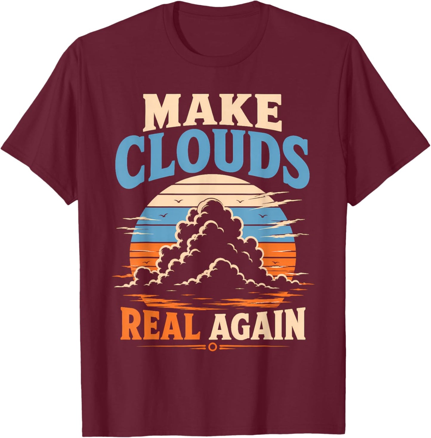 Make Clouds Real Again Funny Atmospheric Visuals T-Shirt - T-Shirt | Maroon