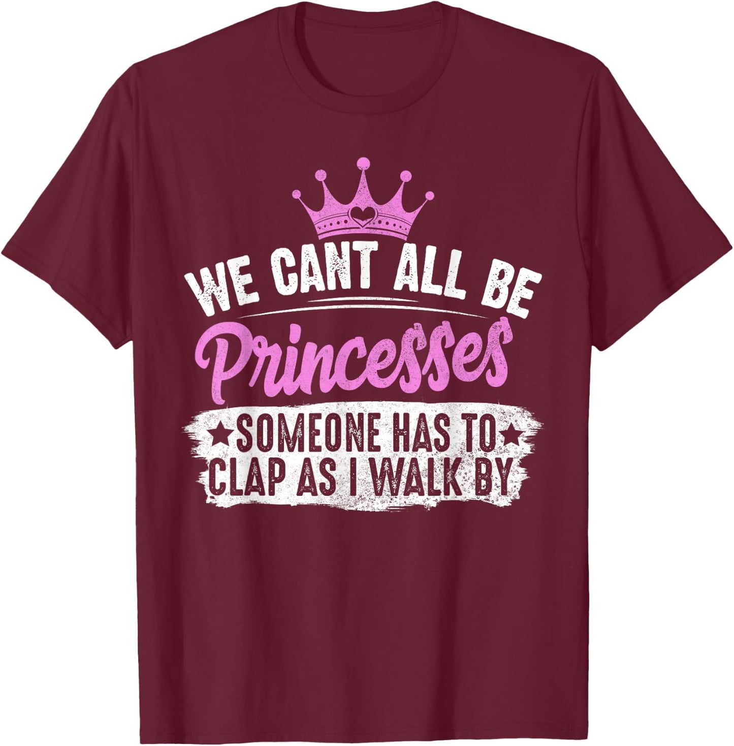 We Can't All Be Princesses Someone Has To Clap Gift T-Shirt - T-Shirt | Maroon