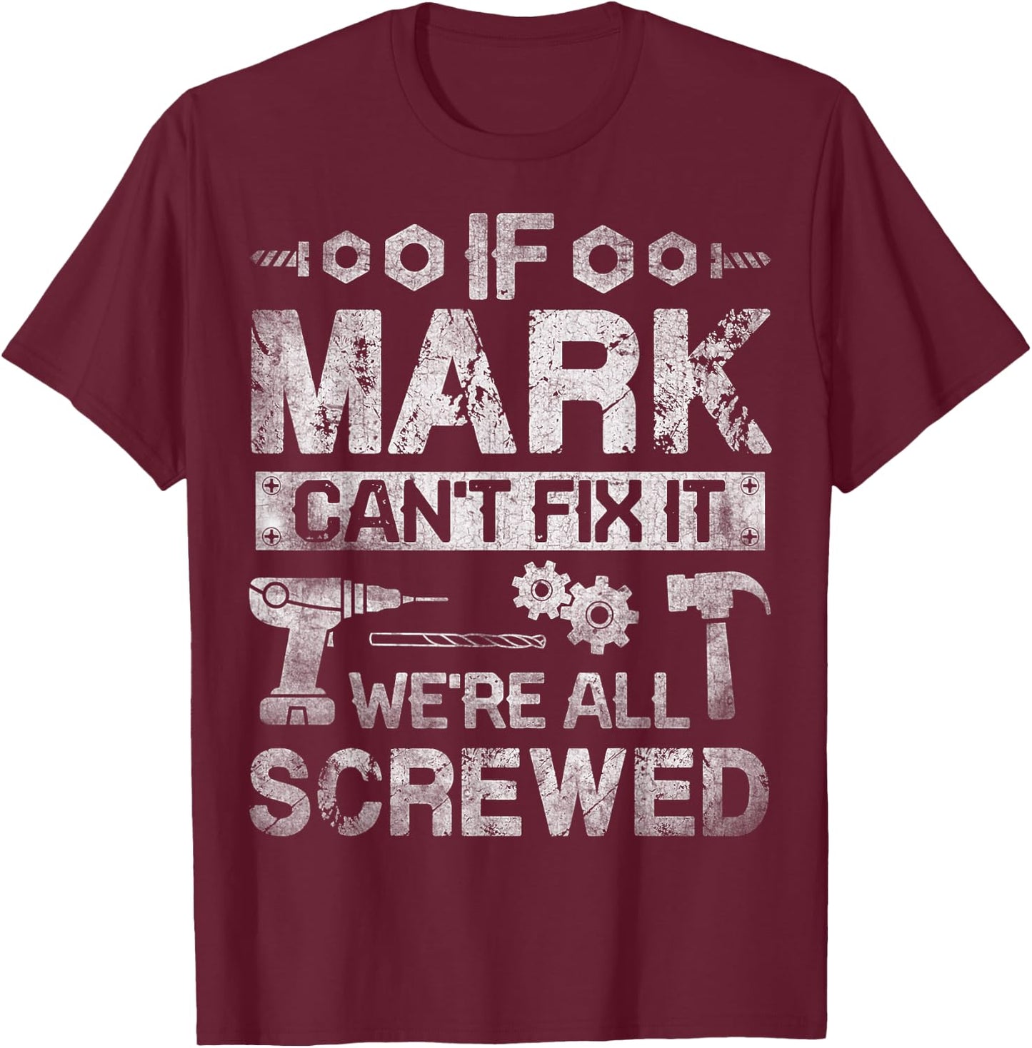 If Mark Can't Fix it We're All Screwed Funny Fathers Gift T-Shirt - T-Shirt | Maroon