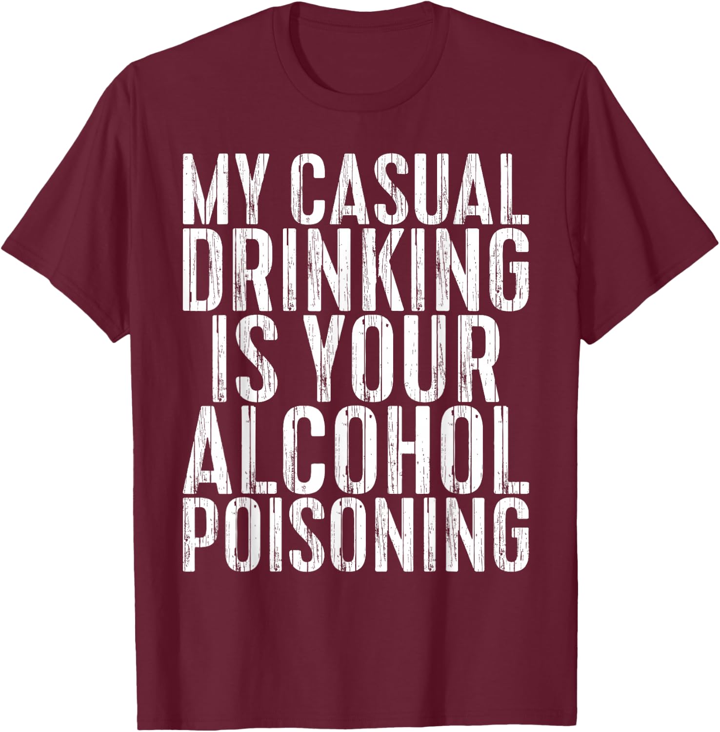 My Casual Drinking Is Your Alcohol Poisoning Shirt Men Women T-Shirt - T-Shirt | Maroon
