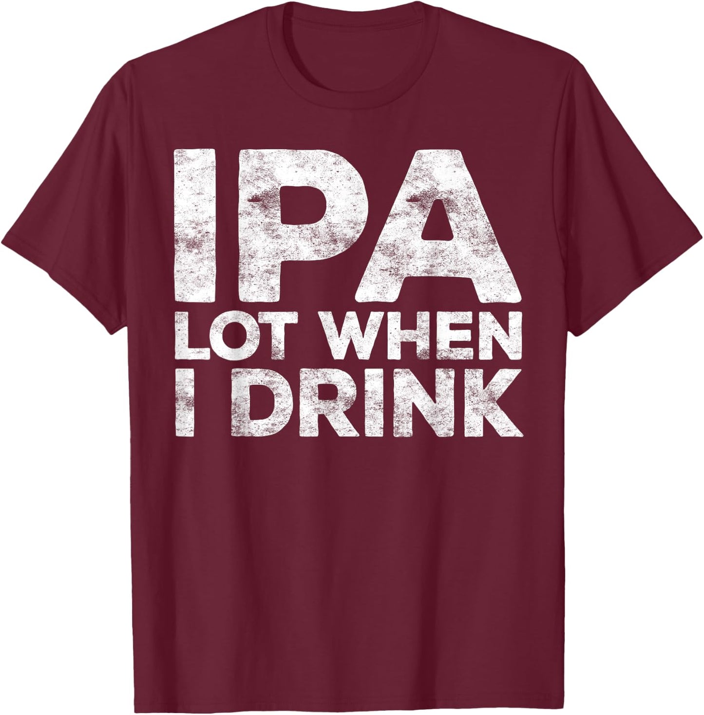 IPA Lot When I Drink Shirt Funny Men Women Beer Lover T-Shirt - T-Shirt | Maroon