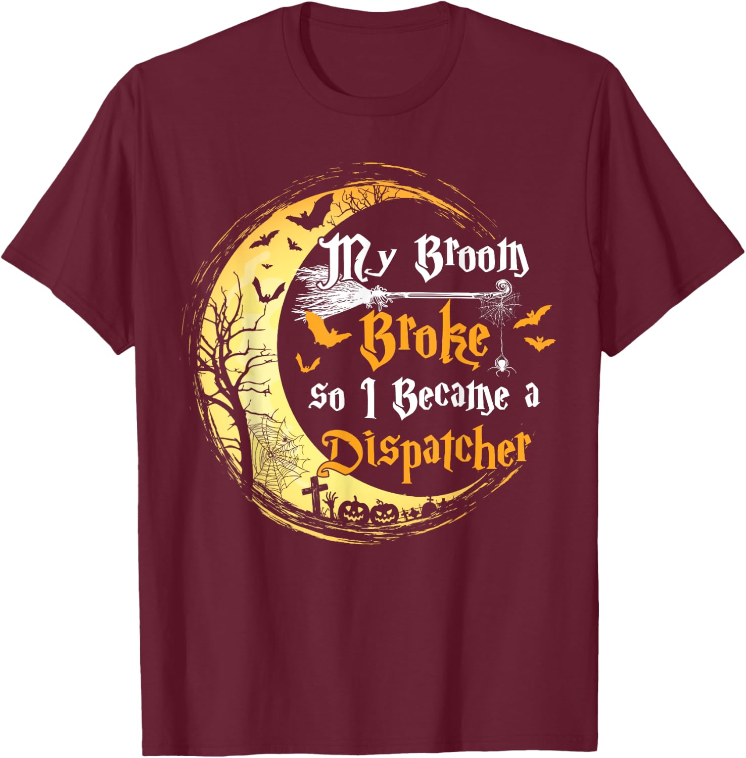 My Broom is broke so I became a Dispatcher Halloween T-Shirt - T-Shirt | Maroon