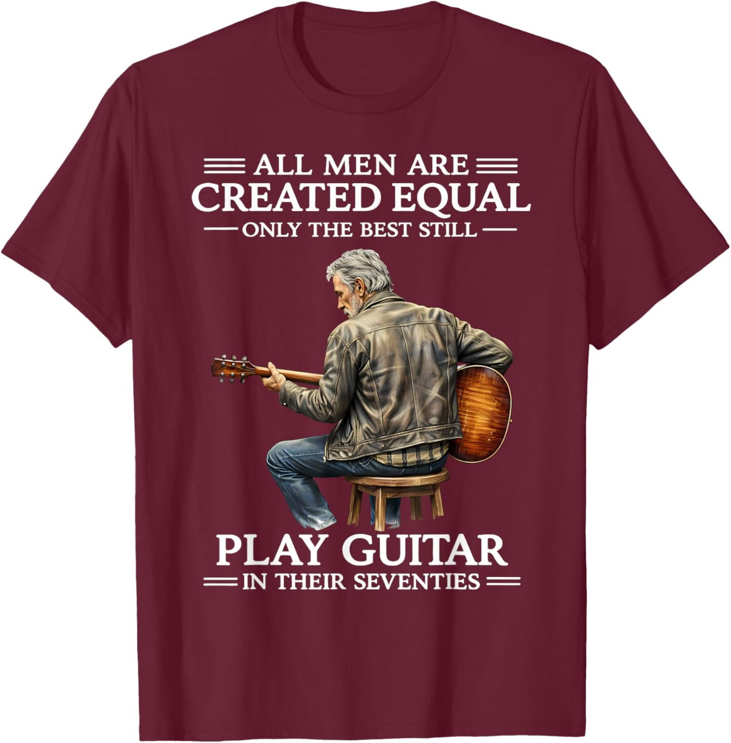 All Men are Created Equal Only The Best Still Play Guitar in T-Shirt - T-Shirt | Maroon