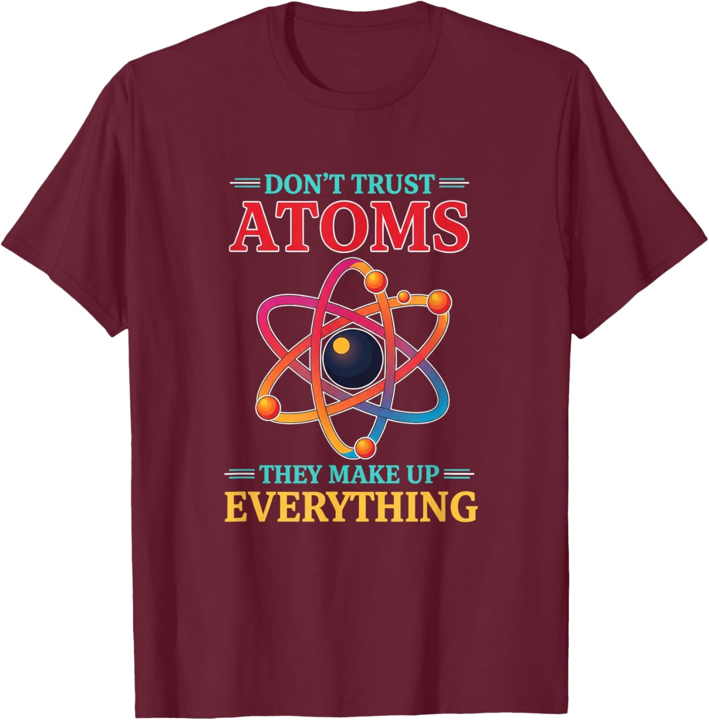 Don't Trust Atoms They Make Up Everything Funny Stem Science T-Shirt - T-Shirt | Maroon