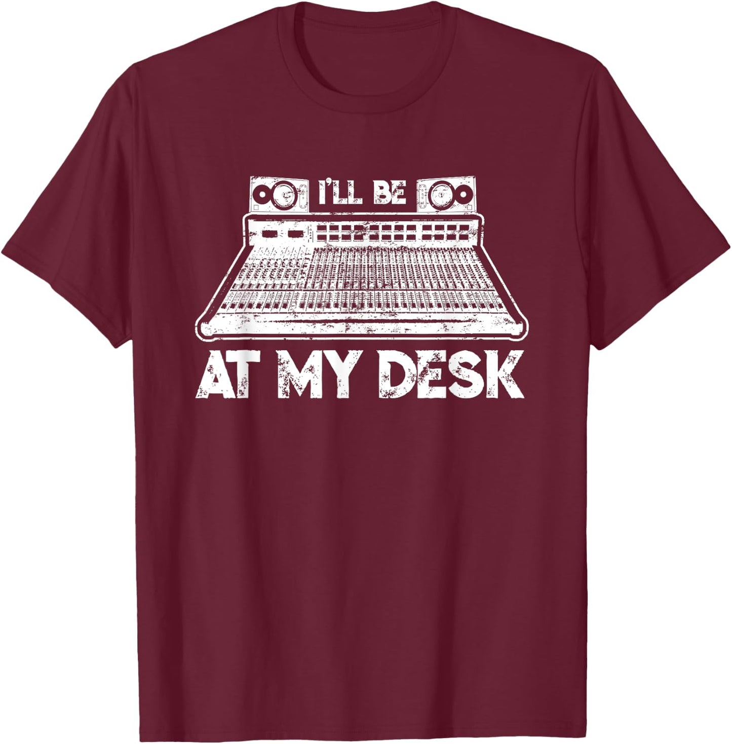 I'll Be At My Desk Funny Sound Guy Studio Engineer Gift T-Shirt - T-Shirt | Maroon