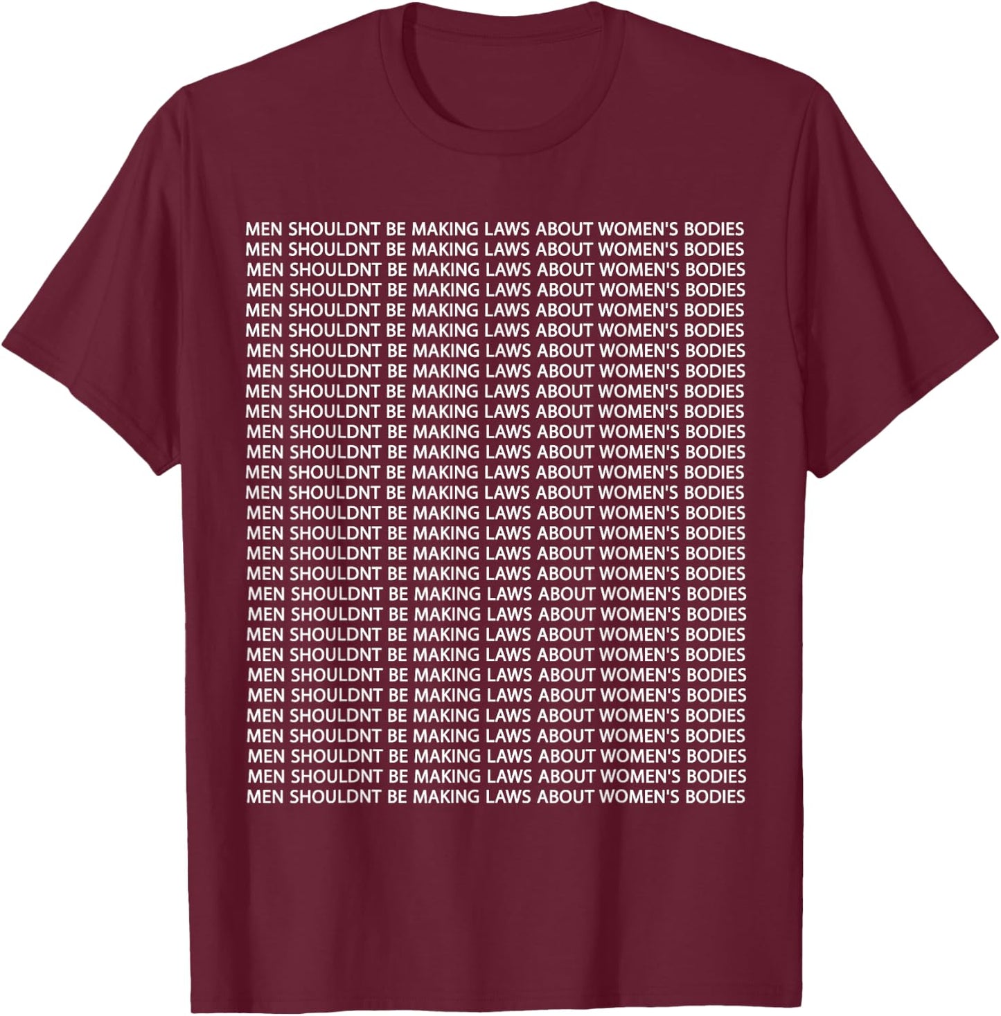 Men Shouldn't Be Making Laws about Women's Bodies T-Shirt - T-Shirt | Maroon
