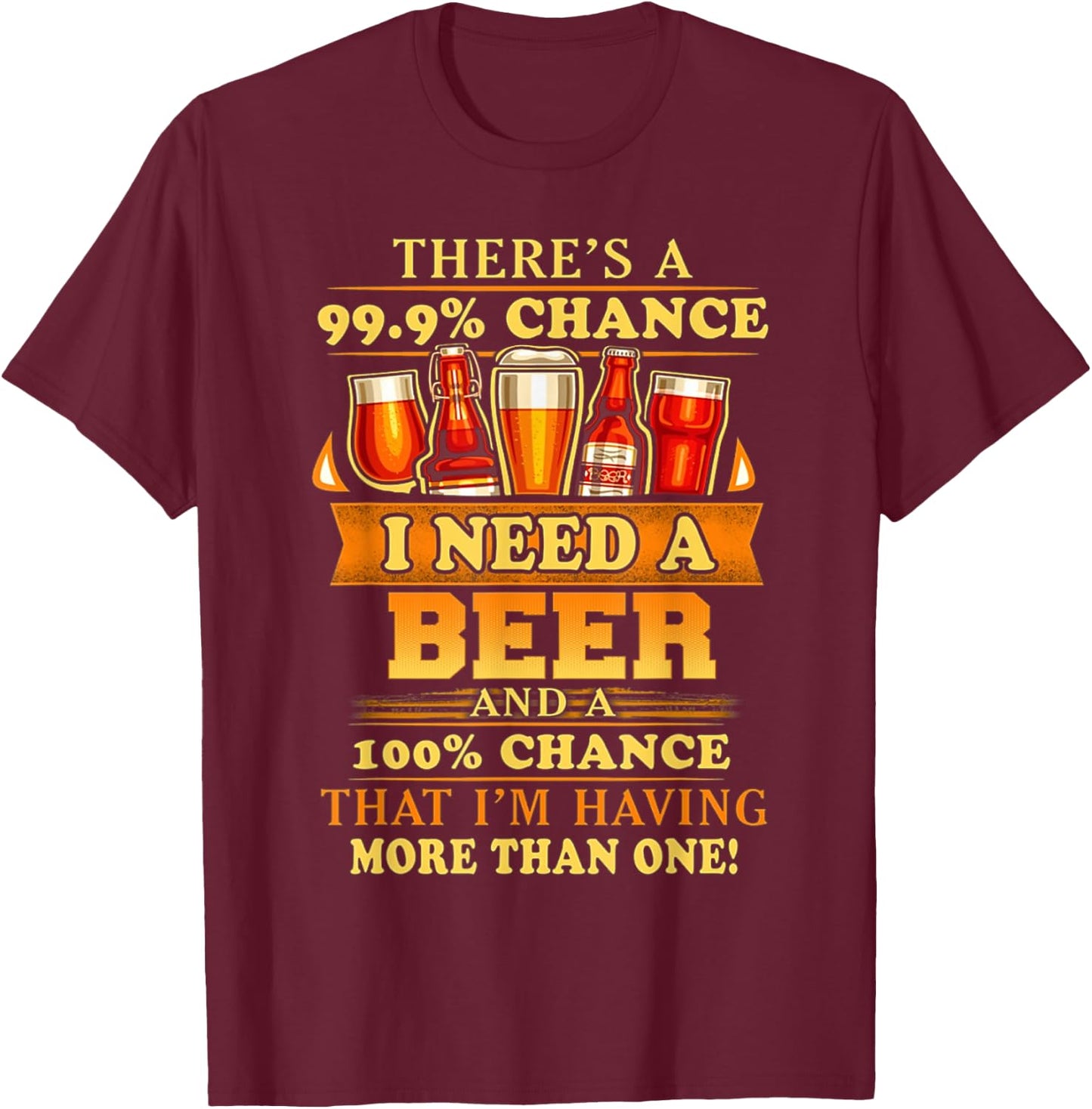 There's a 99.9% chance i need a beer and a 100% chance that T-Shirt - T-Shirt | Maroon