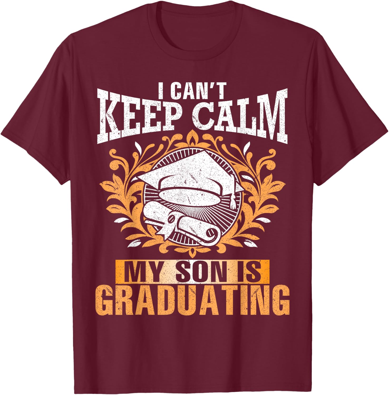 I Can't Keep Calm My Son Is Graduating Happy Day Daddy Mommy T-Shirt - T-Shirt | Maroon