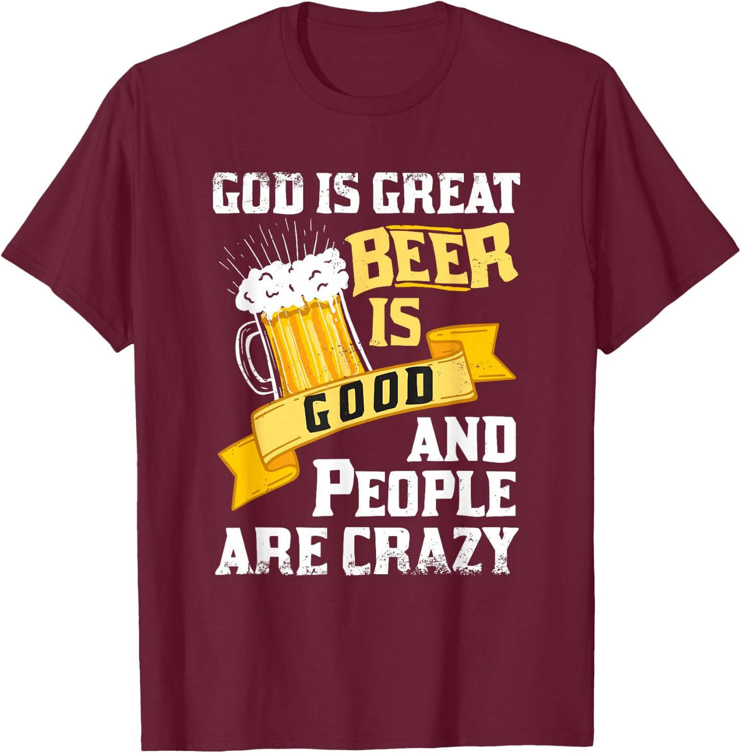 God Is Great Beer Is Good And People Are Crazy Gift T-Shirt - T-Shirt | Maroon