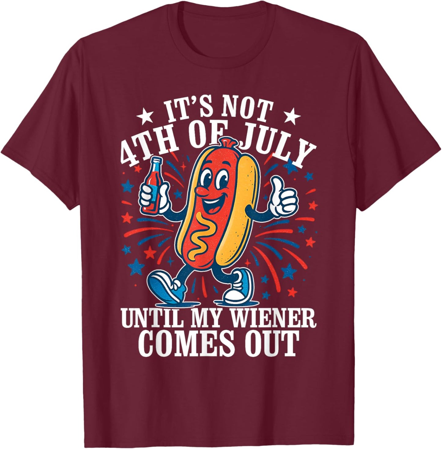 Its Not 4th Of July Until My Weiner Comes Out - Fourth July T-Shirt - T-Shirt | Maroon