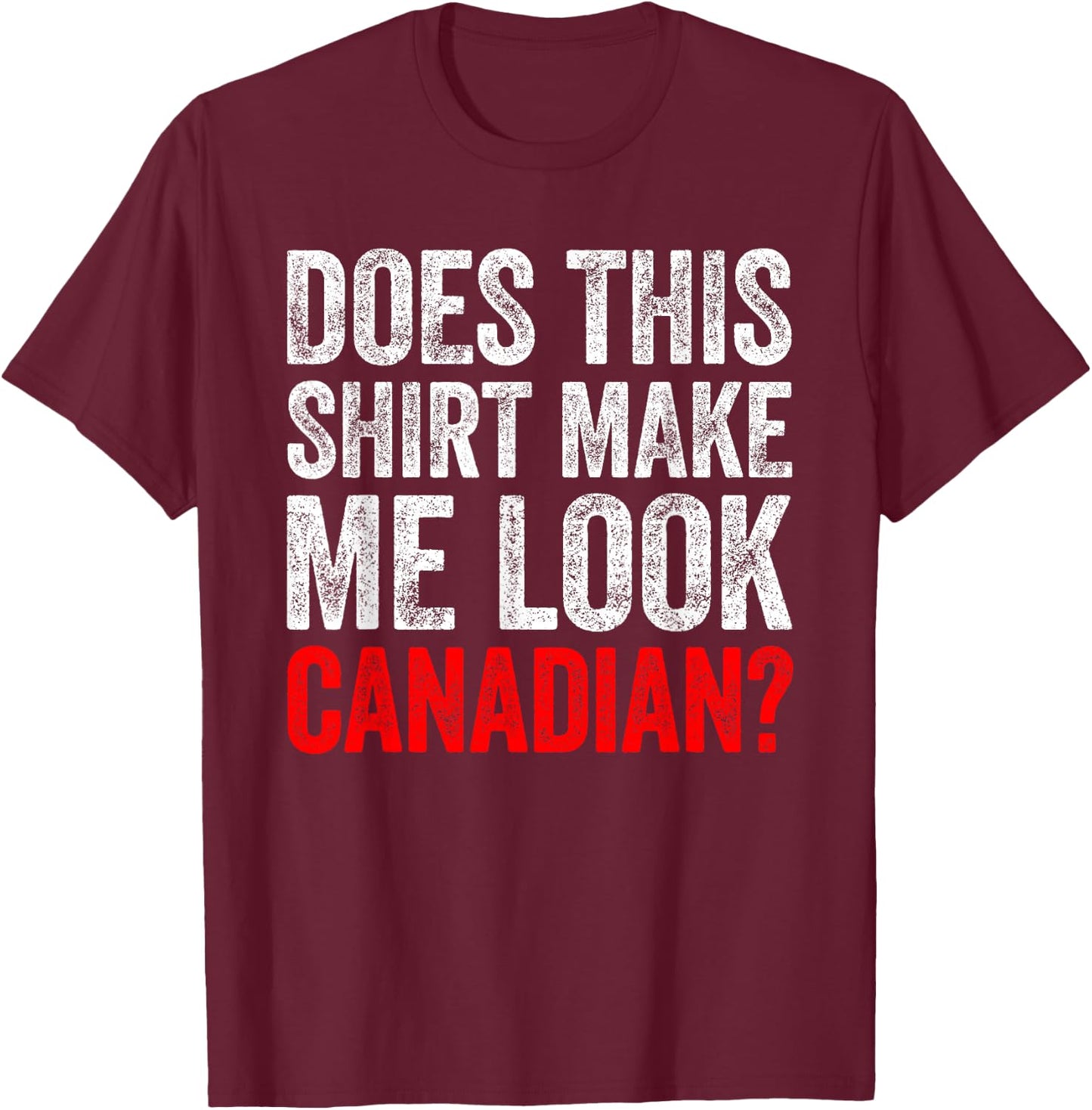 Does This Shirt Make Me Look Canadian Funny Love Canada T-Shirt - T-Shirt | Maroon