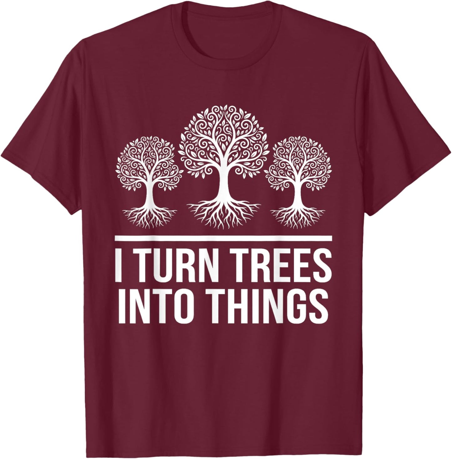 I Turn Trees Into Things Funny Woodworker Carpenter T-Shirt - T-Shirt | Maroon
