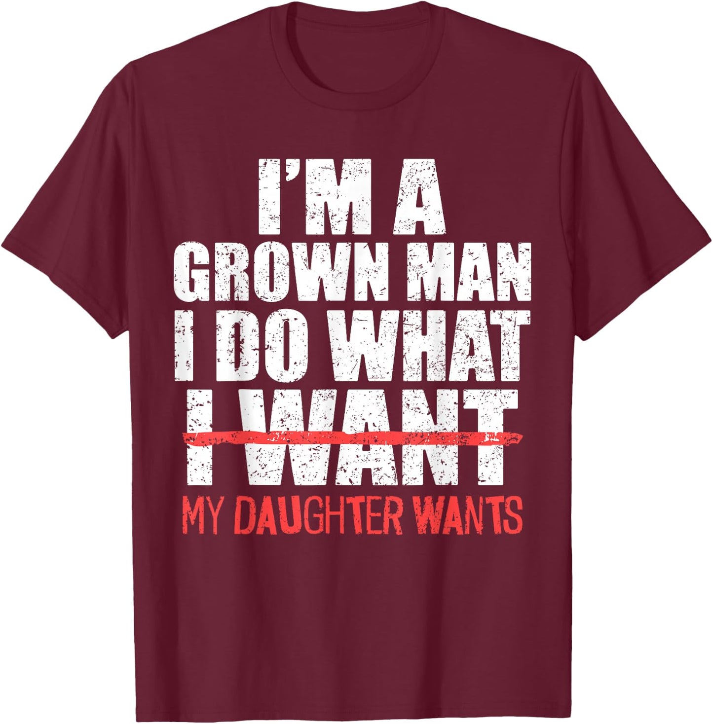 I'm A Grown Man I Do What My Daughter Wants Funny Dad Father T-Shirt - T-Shirt | Maroon