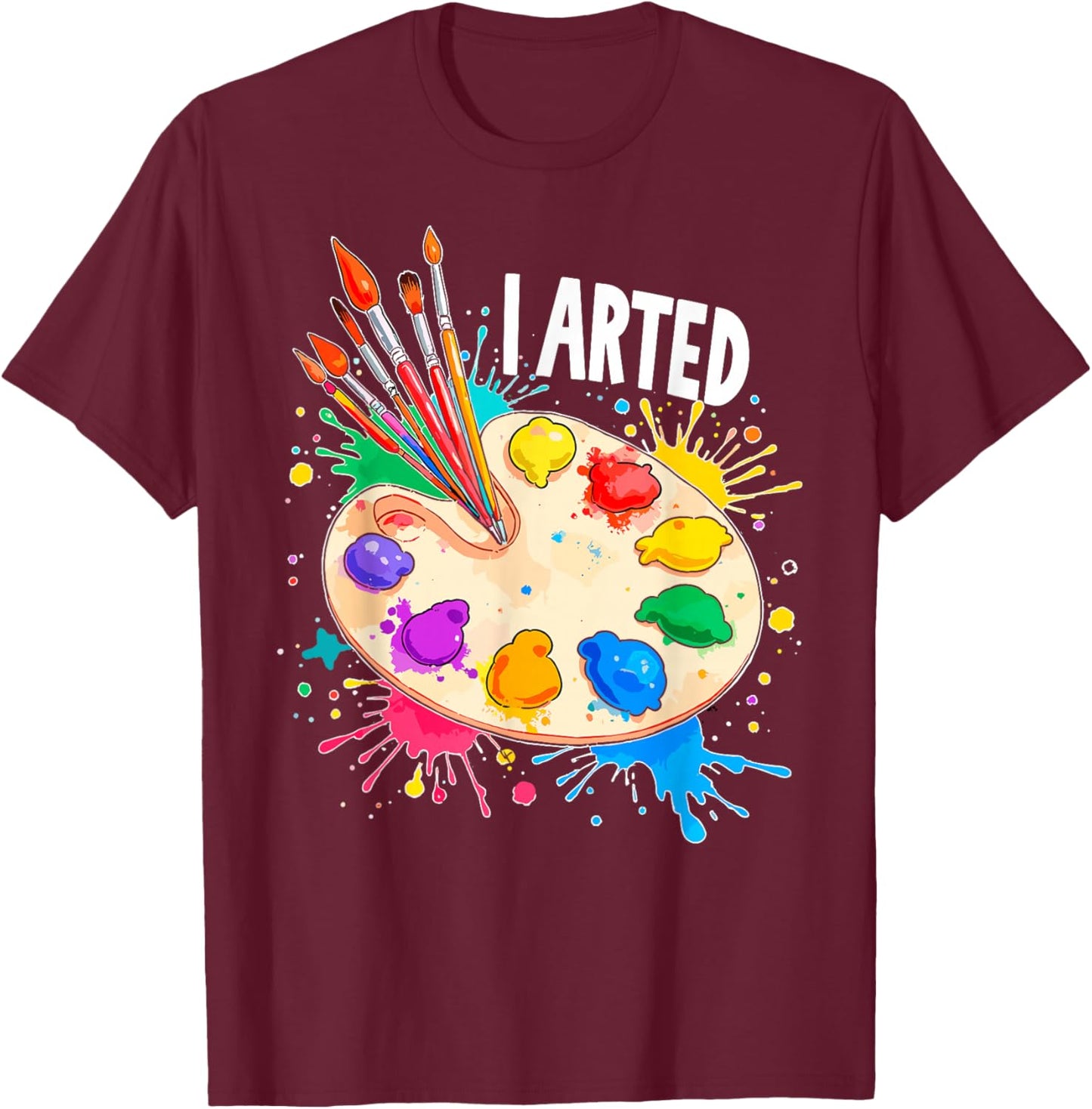I Arted Art Lover Painting Palette & Paintbrushes Painter T-Shirt - T-Shirt | Maroon