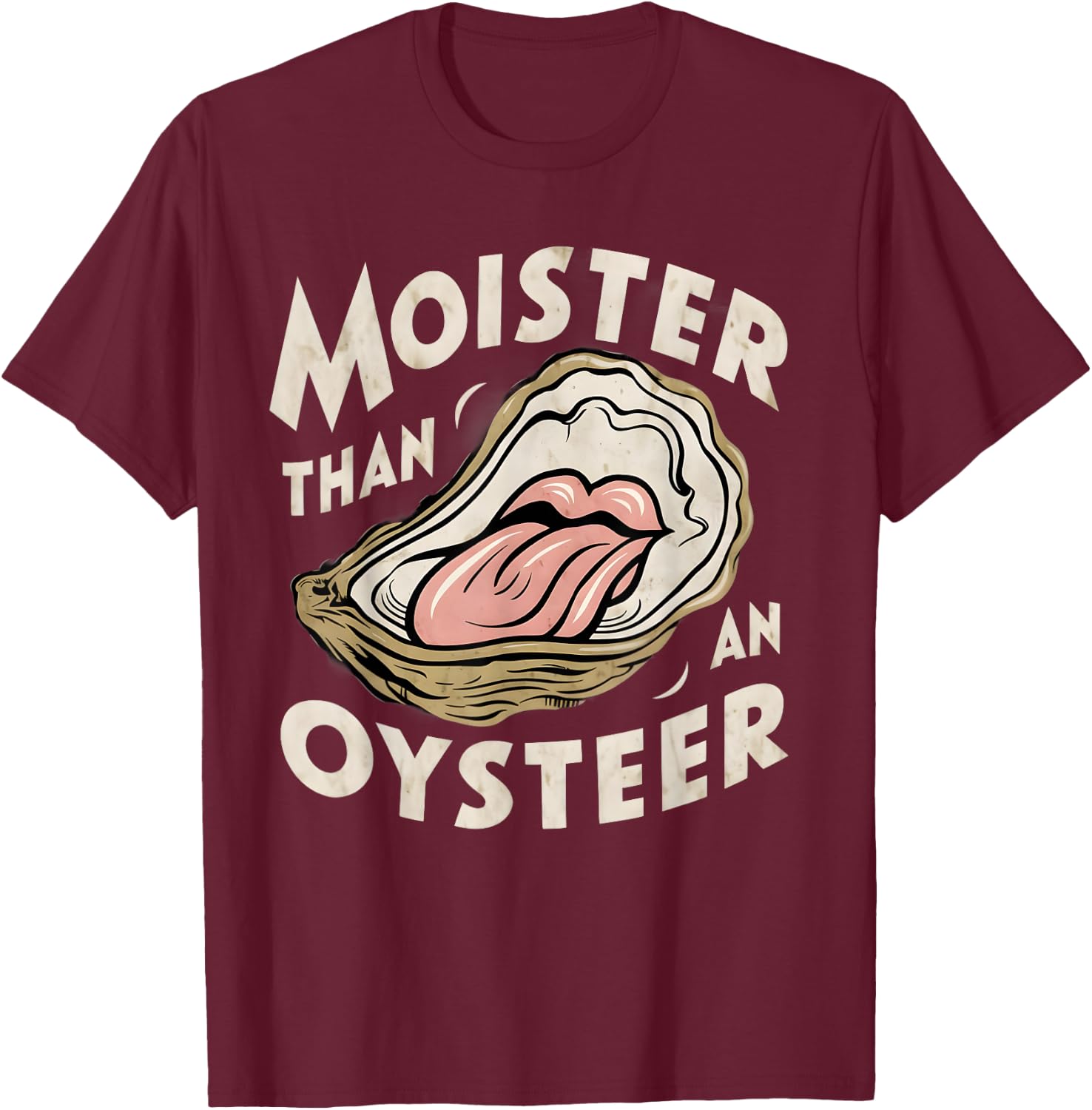 Moisture than an Oyster, Funny Shellfish Shuck Men Women T-Shirt - T-Shirt | Maroon