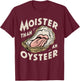 Moisture than an Oyster, Funny Shellfish Shuck Men Women T-Shirt - T-Shirt | Maroon