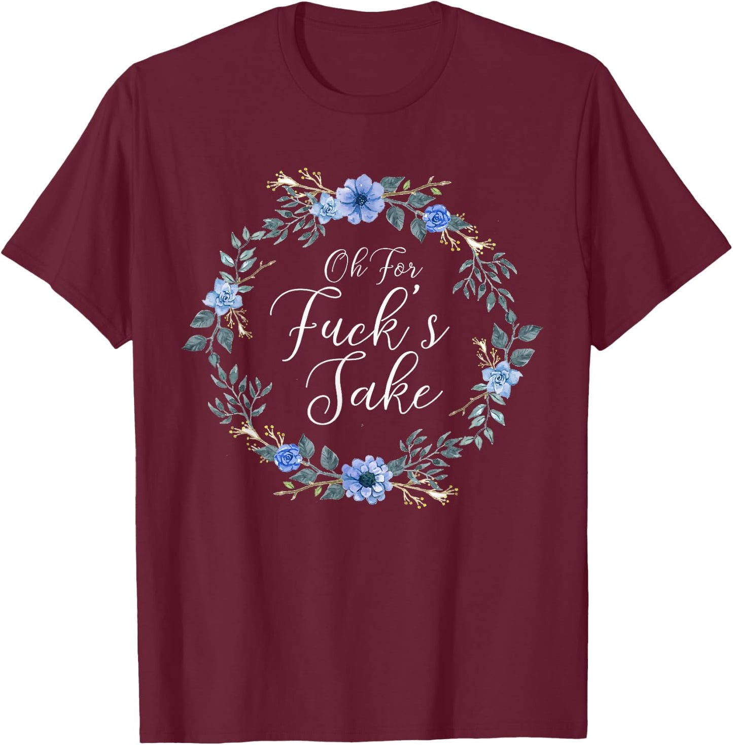 Oh For Fucks Sake Profanity Swear Words with Flowers Funny T-Shirt - T-Shirt | Maroon
