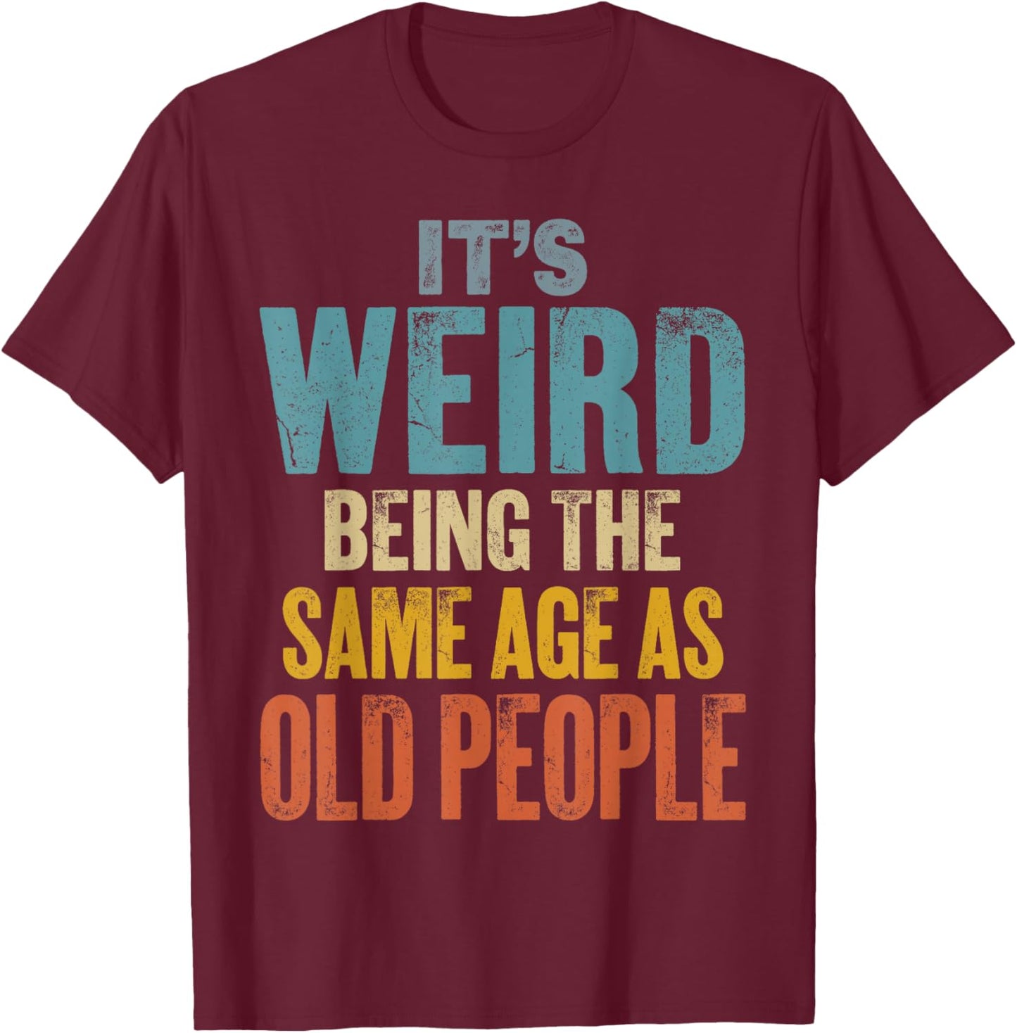 It's Weird Being The Same Age As Old People T-Shirt - T-Shirt | Maroon
