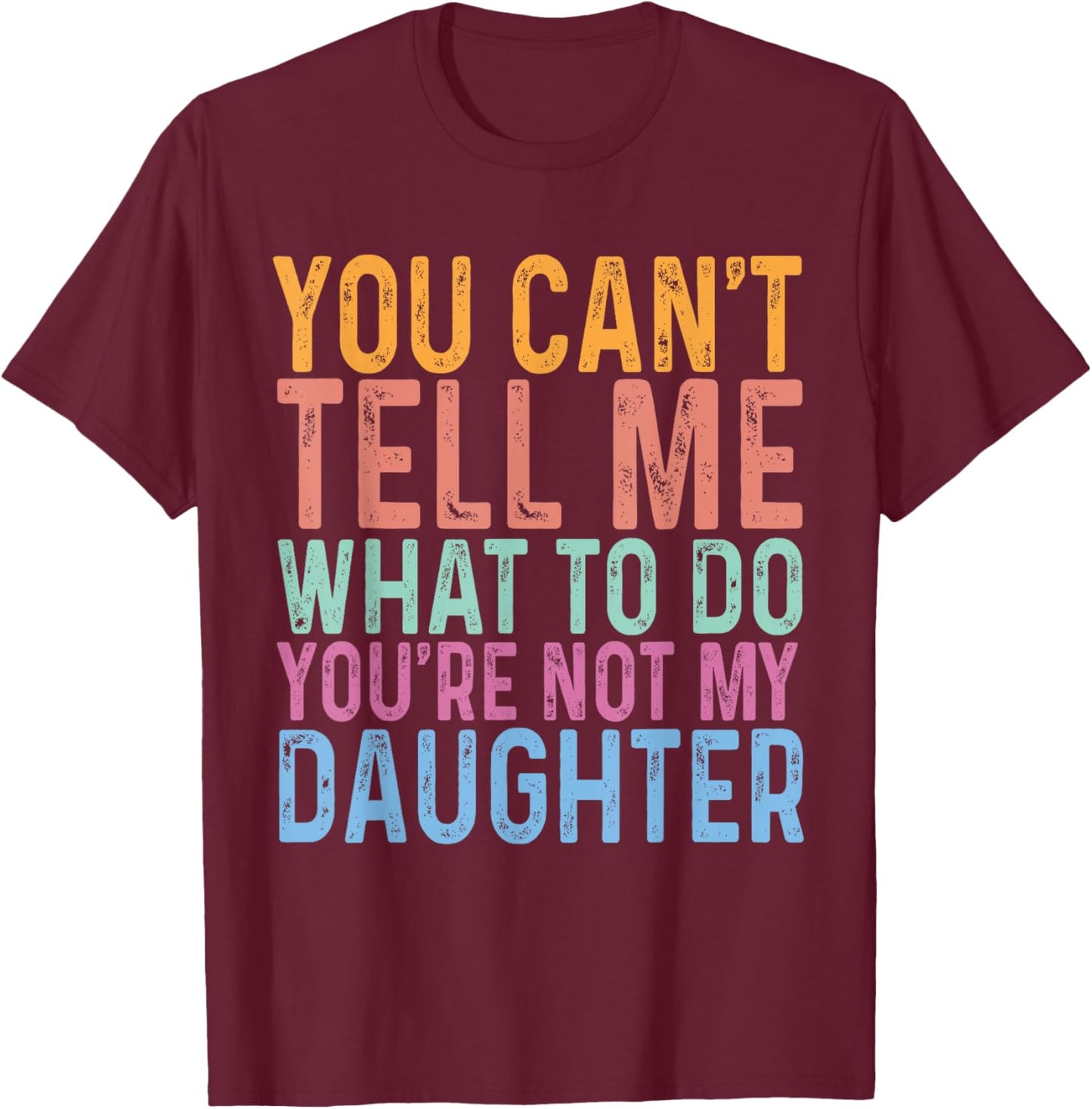 You Can't Tell Me What To Do You Are Not My Daughter Dad T-Shirt - T-Shirt | Maroon