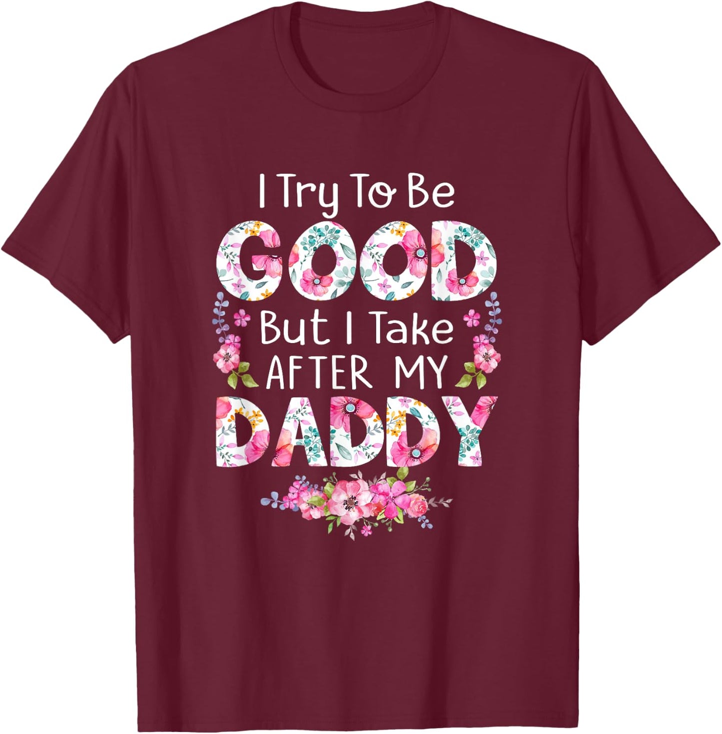 I Try To Be Good But I Take After My Daddy Dad Father Shirt T-Shirt - T-Shirt | Maroon