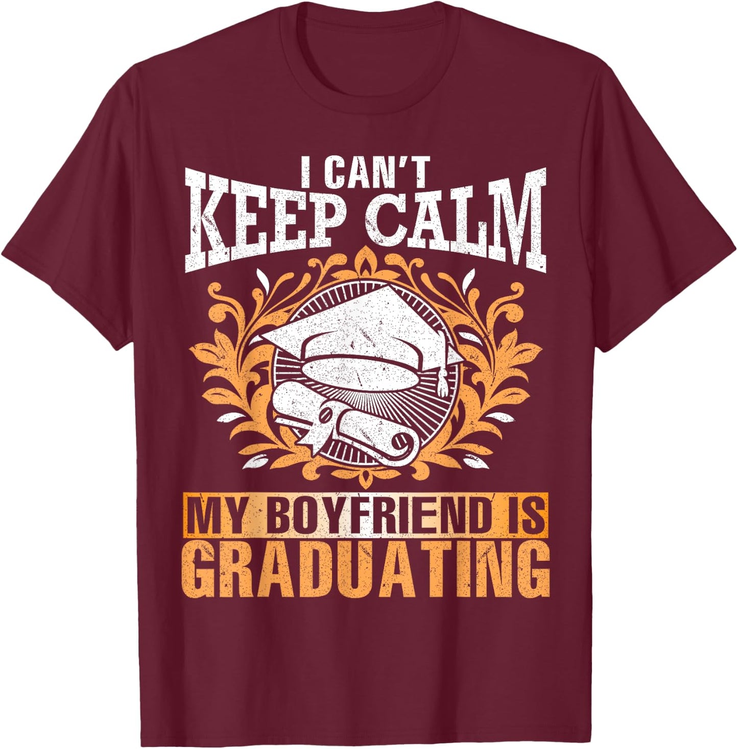I Can't Keep Calm My Boyfriend Is Graduating Senior Shirt T-Shirt - T-Shirt | Maroon