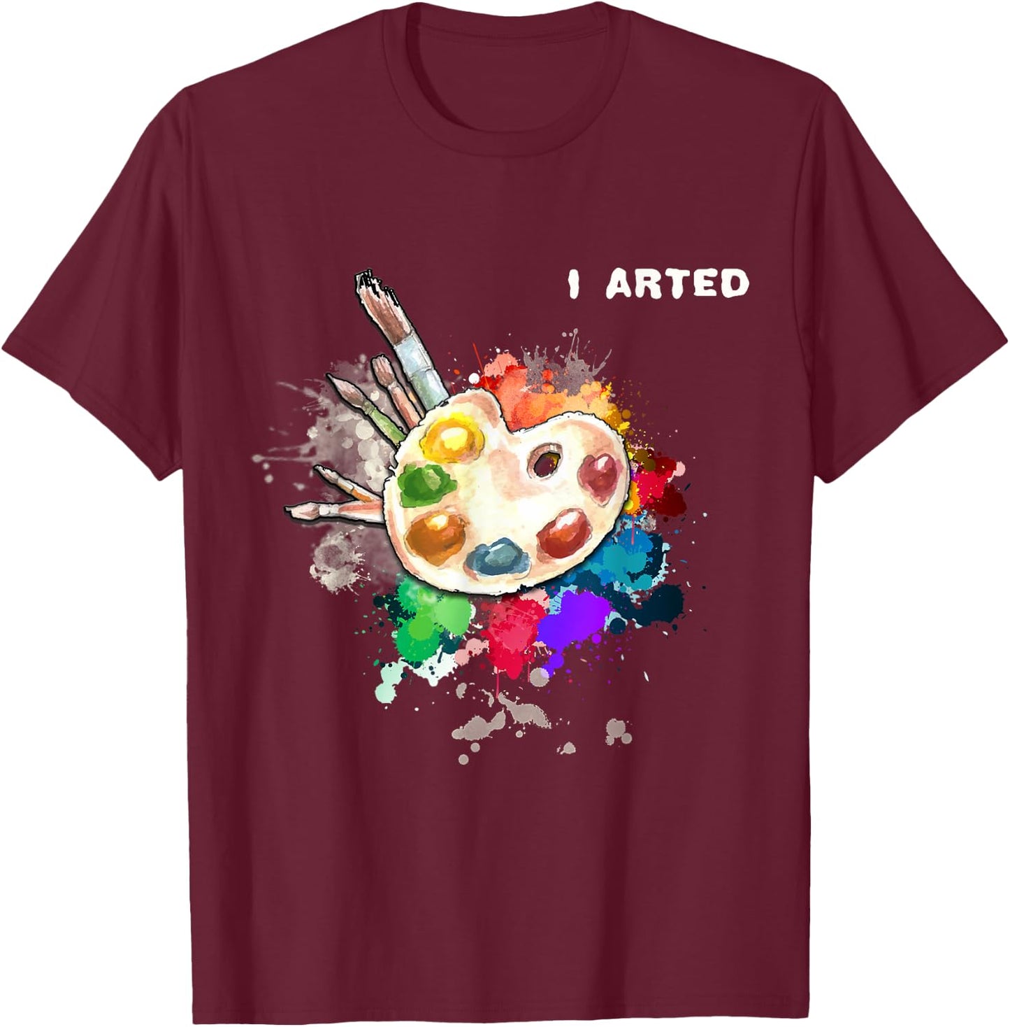 I Arted Funny Art Cool Graphic Colorful Artist Gift T-Shirt - T-Shirt | Maroon