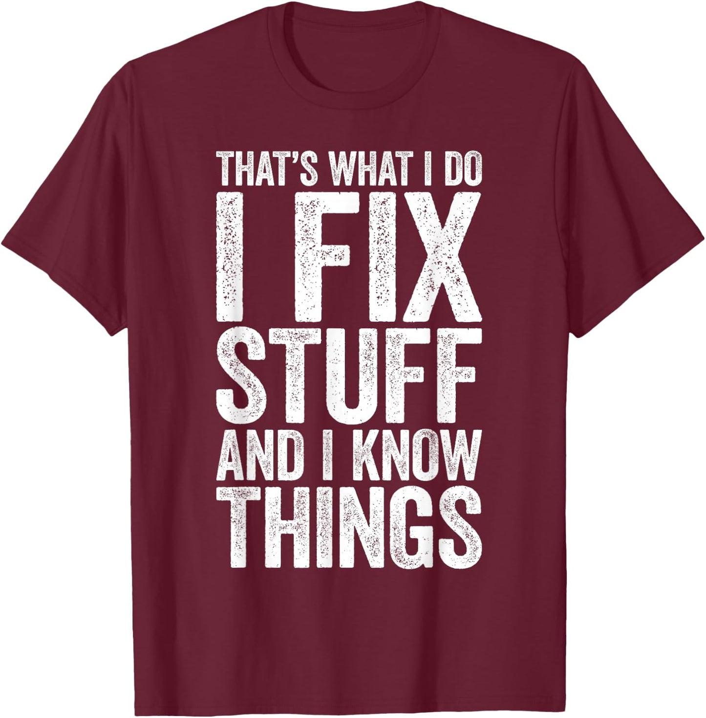 That's What I Do I Fix Stuff and I Know Things Shirt T-Shirt - T-Shirt | Maroon