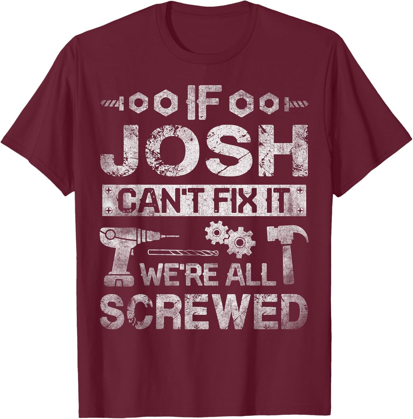 If Josh Can't Fix it We're All Screwed Funny Fathers Gift T-Shirt - T-Shirt | Maroon