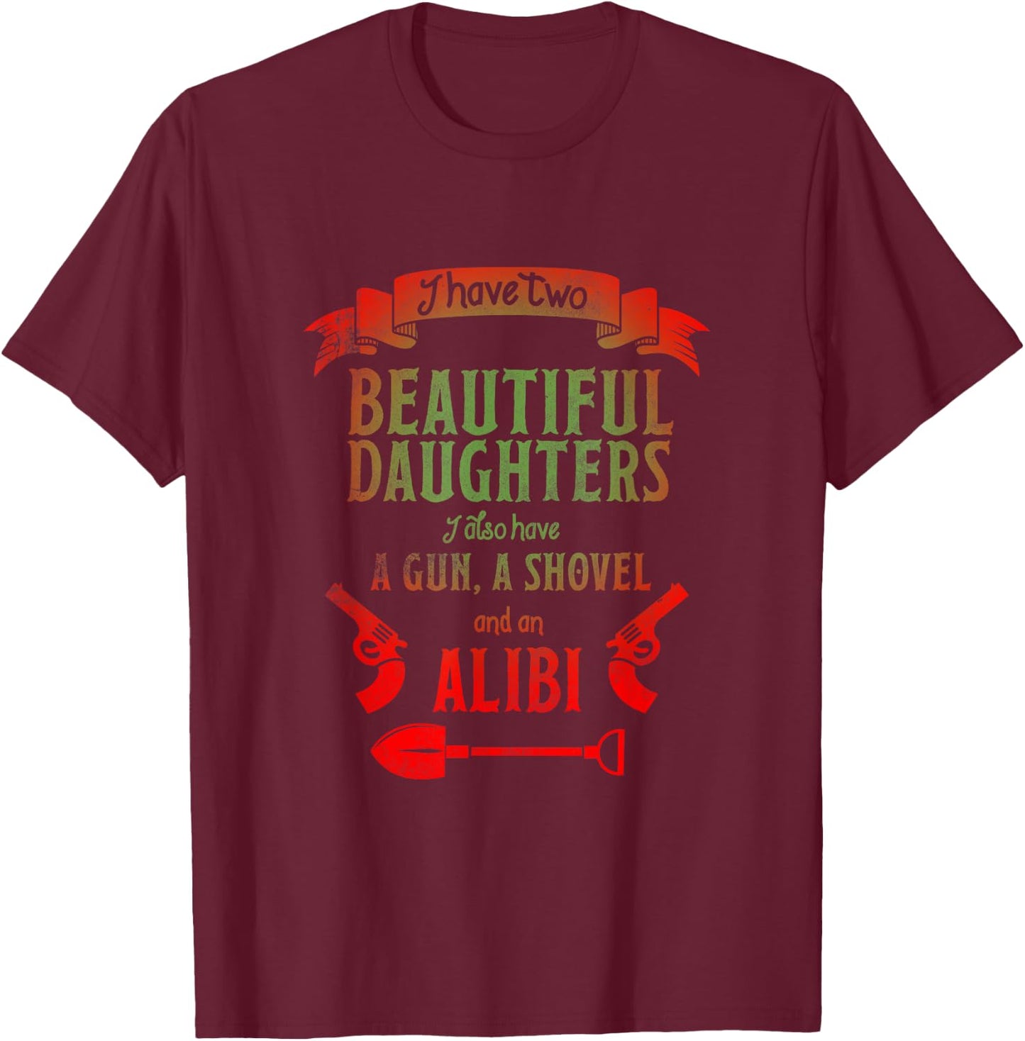 I Have Two Beautiful Daughters Gun Shovel Alibi T-Shirt - T-Shirt | Maroon