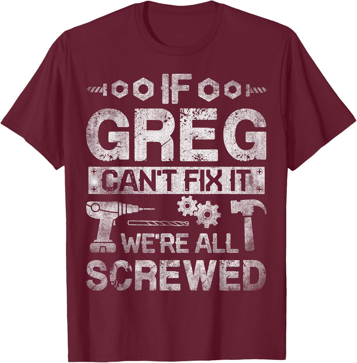 If Greg Can't Fix it We're All Screwed Funny Fathers Gift T-Shirt - T-Shirt | Maroon
