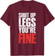 Shut Up Legs You're Fine Fitness Gym Workout Legs T-Shirt - T-Shirt | Maroon