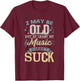 I May Be Old But At Least My Music Doesn't Suck Gift T-Shirt - T-Shirt | Maroon