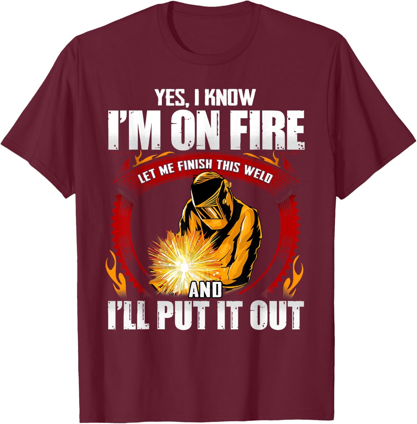 Yes I Know I'm On Fire Let Me Finish This Weld T-Shirt - T-Shirt | Maroon
