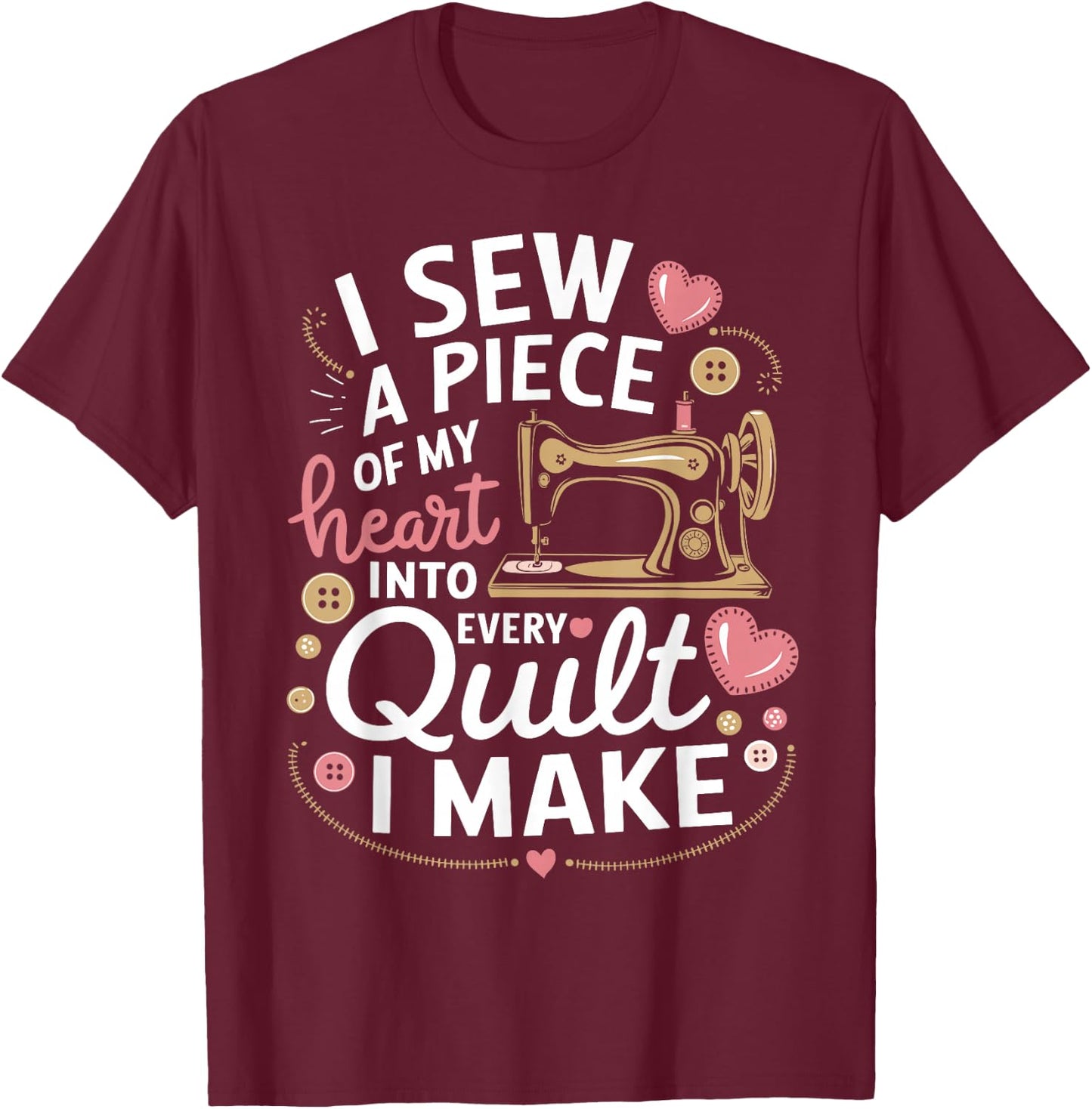 Quilting I Sew A Piece Of My Heart Into Every Quilt I Make T-Shirt - T-Shirt | Maroon