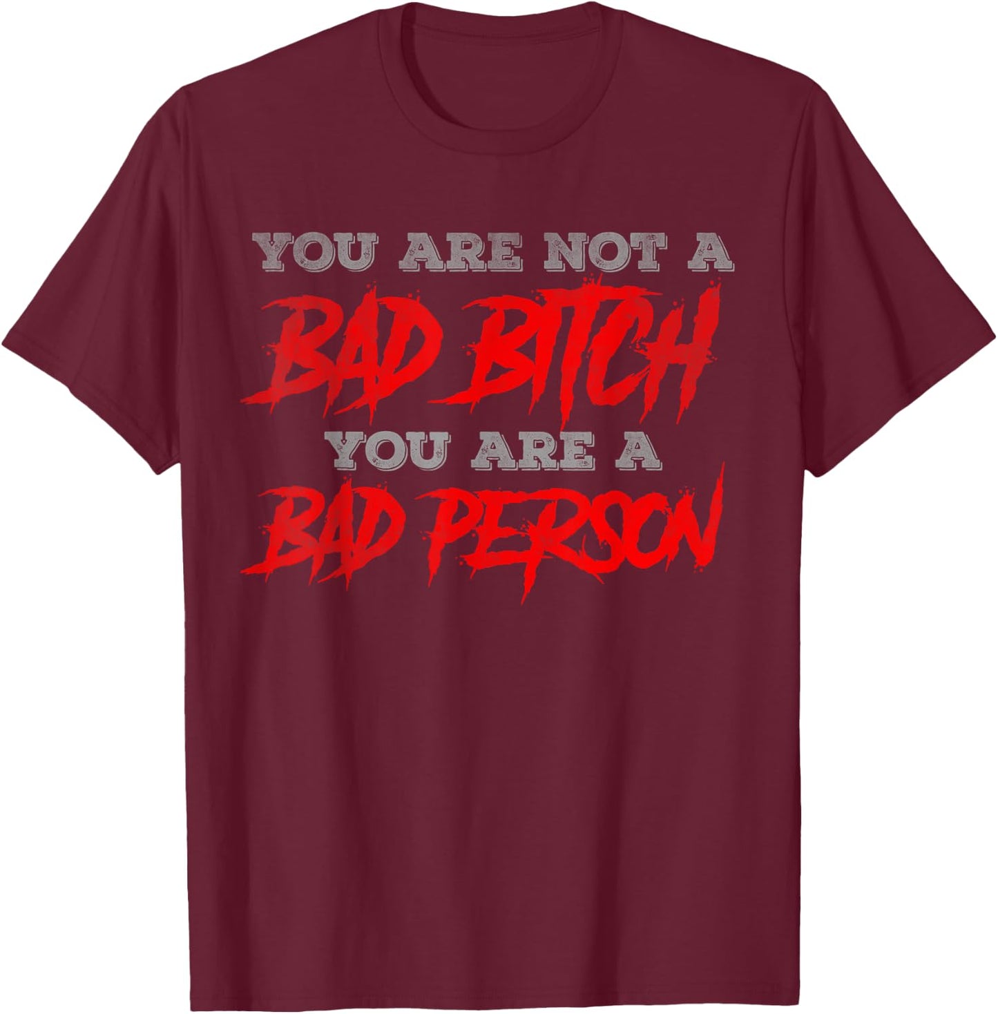 You are not a bad bitch you are a bad person T-Shirt - T-Shirt | Maroon