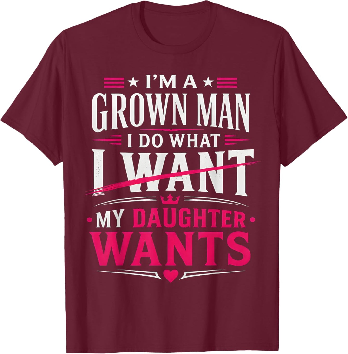 I’m A Grown Man I Do What My Daughter Wants Dad Father T-Shirt - T-Shirt | Maroon