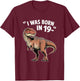 Funny TRex Apparel “I was Born in 19-” Retro Dinosaur Humor T-Shirt - T-Shirt | Maroon