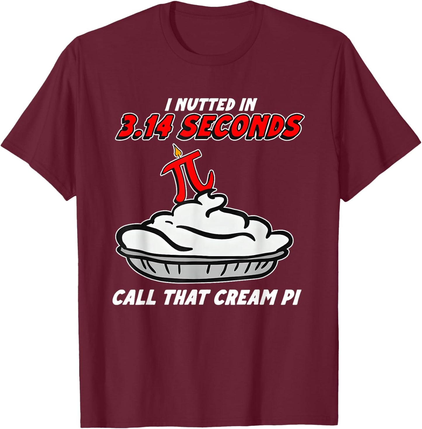 I Nutted in 3.14 Seconds, Call that Cream Pi T-Shirt - T-Shirt | Maroon