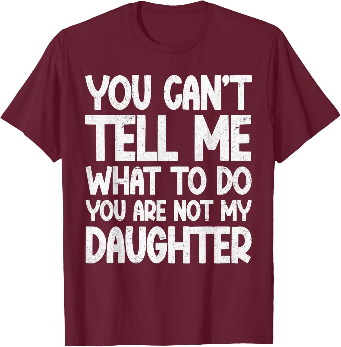 You Can't Tell Me What To Do You're Not My Daughter T-Shirt - T-Shirt | Maroon