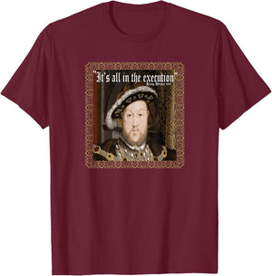 King Henry VIII Shirt It's All In The Execution Ren Fest T-Shirt - T-Shirt | Maroon