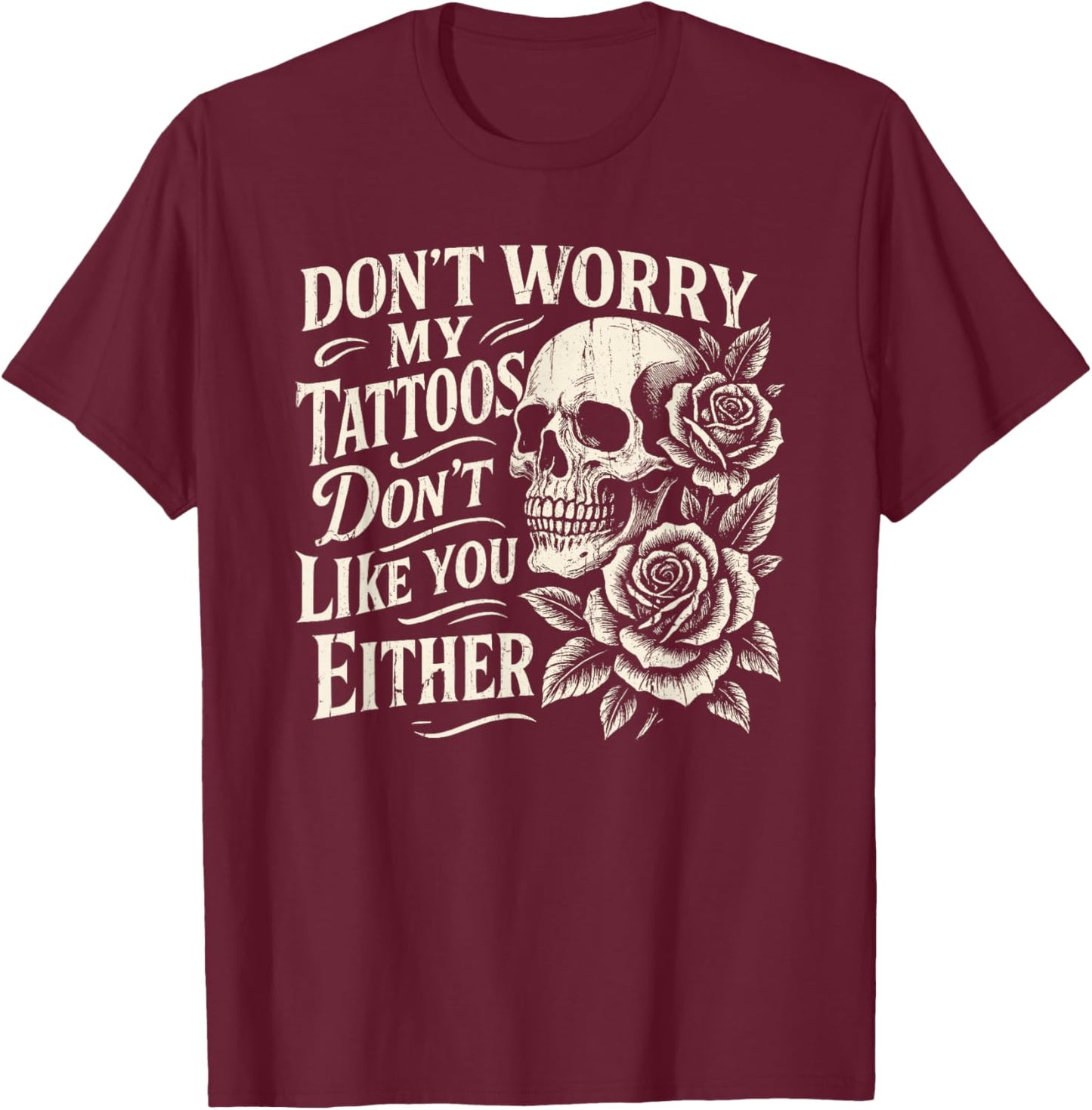Don't Worry My Tattoos Don't Like You Either, Funny Tattoo T-Shirt - T-Shirt | Maroon