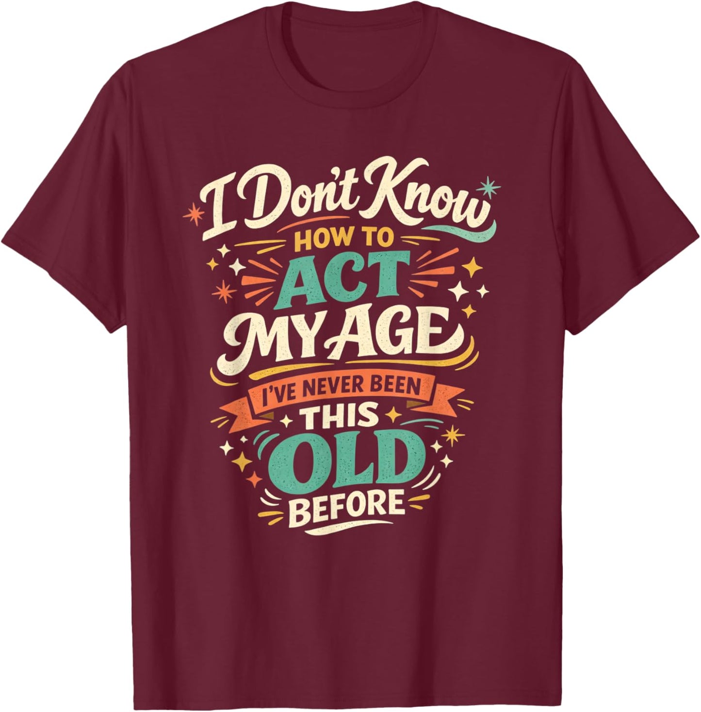 I've Never Been This Old Before Funny Act My Age Humor T-Shirt - T-Shirt | Maroon